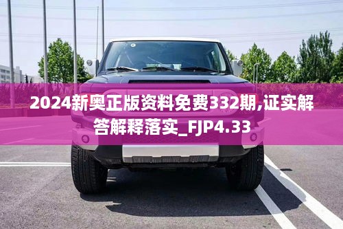 2024新奥正版资料免费332期,证实解答解释落实_FJP4.33