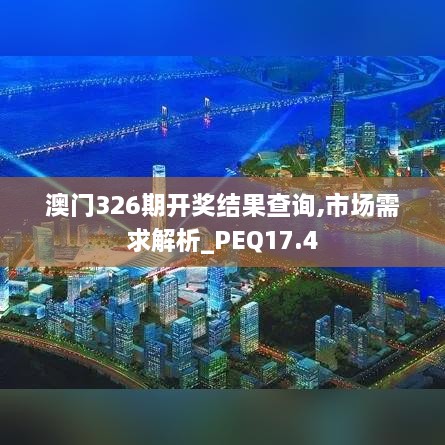 澳门326期开奖结果查询,市场需求解析_PEQ17.4