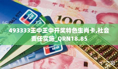 493333王中王中开奖特色生肖卡,社会责任实施_QRN18.85