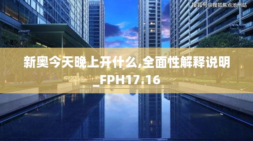 新奥今天晚上开什么,全面性解释说明_FPH17.16