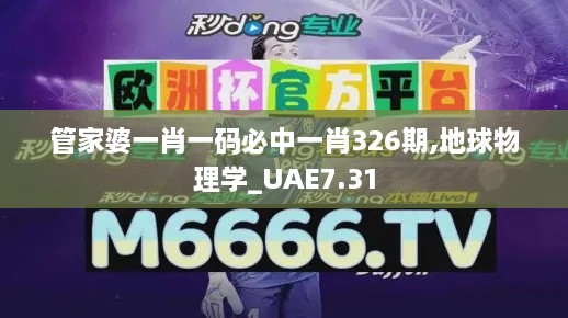 管家婆一肖一码必中一肖326期,地球物理学_UAE7.31