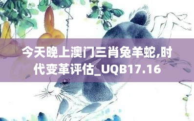 今天晚上澳门三肖兔羊蛇,时代变革评估_UQB17.16