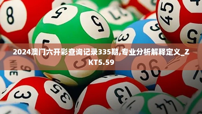 2024澳门六开彩查询记录335期,专业分析解释定义_ZKT5.59