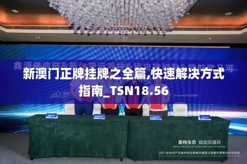 新澳门正牌挂牌之全篇,快速解决方式指南_TSN18.56