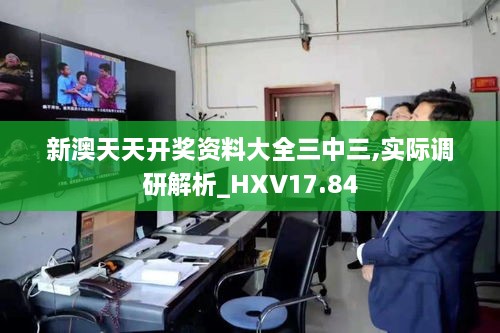 新澳天天开奖资料大全三中三,实际调研解析_HXV17.84