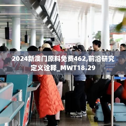 2024新澳门原料免费462,前沿研究定义诠释_MWT18.29