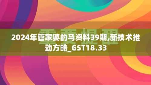 2024年管家婆的马资料39期,新技术推动方略_GST18.33