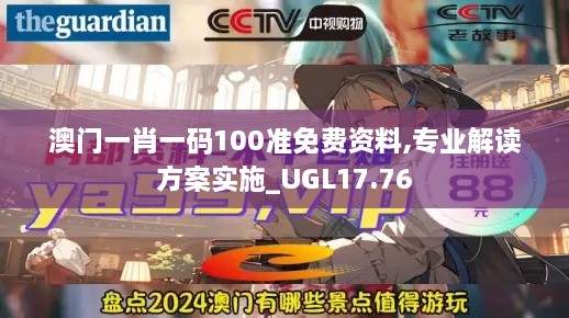 澳门一肖一码100准免费资料,专业解读方案实施_UGL17.76