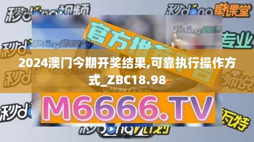 2024澳门今期开奖结果,可靠执行操作方式_ZBC18.98