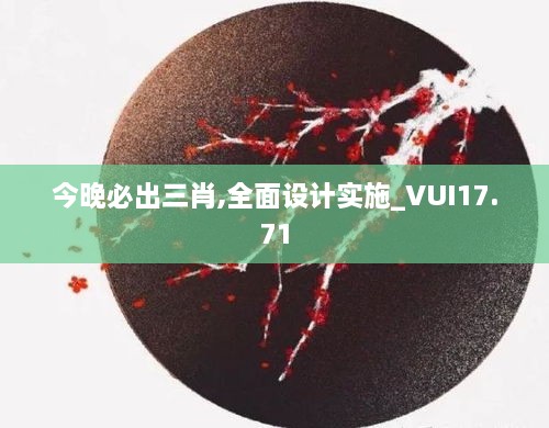 今晚必出三肖,全面设计实施_VUI17.71