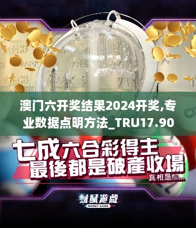 澳门六开奖结果2024开奖,专业数据点明方法_TRU17.90