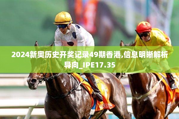 2024新奥历史开奖记录49期香港,信息明晰解析导向_IPE17.35