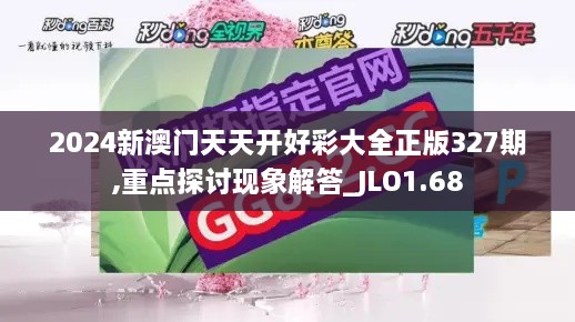 2024新澳门天天开好彩大全正版327期,重点探讨现象解答_JLO1.68