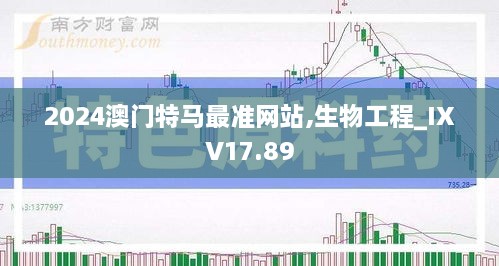 2024澳门特马最准网站,生物工程_IXV17.89