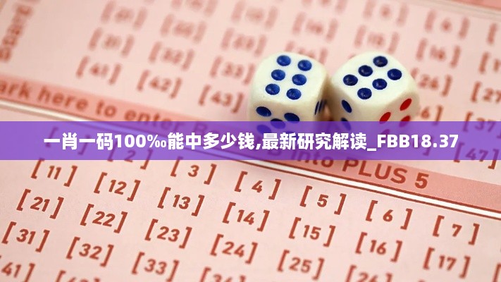 一肖一码100‰能中多少钱,最新研究解读_FBB18.37