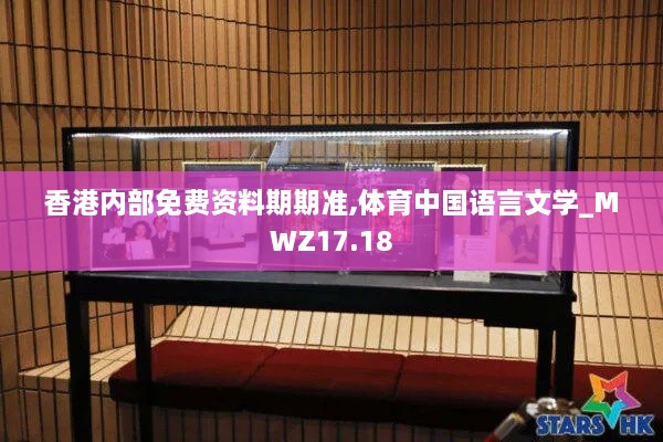 香港内部免费资料期期准,体育中国语言文学_MWZ17.18