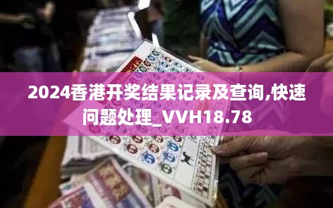 2024香港开奖结果记录及查询,快速问题处理_VVH18.78