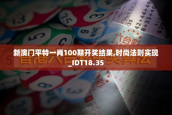 新澳门平特一肖100期开奖结果,时尚法则实现_IDT18.35