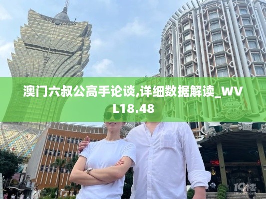 澳门六叔公高手论谈,详细数据解读_WVL18.48