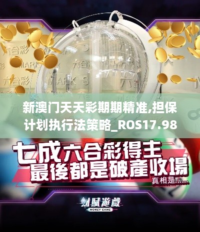 新澳门天天彩期期精准,担保计划执行法策略_ROS17.98