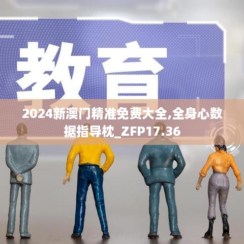 2024新澳门精准免费大全,全身心数据指导枕_ZFP17.36