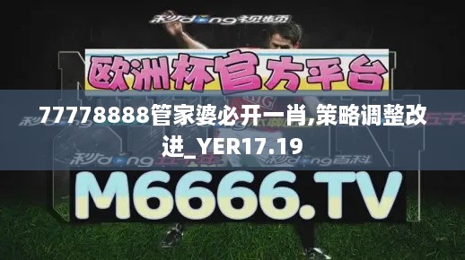 77778888管家婆必开一肖,策略调整改进_YER17.19