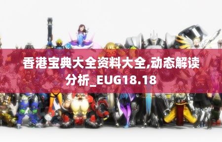 香港宝典大全资料大全,动态解读分析_EUG18.18