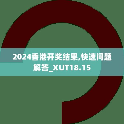 2024香港开奖结果,快速问题解答_XUT18.15