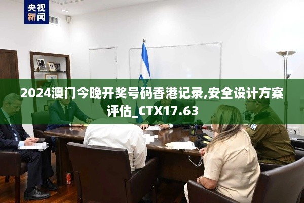 2024澳门今晚开奖号码香港记录,安全设计方案评估_CTX17.63