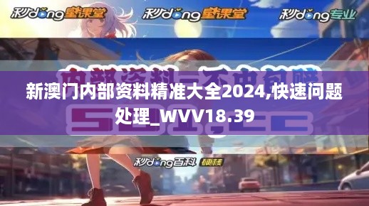 新澳门内部资料精准大全2024,快速问题处理_WVV18.39