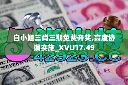 白小姐三肖三期免费开奖,高度协调实施_XVU17.49