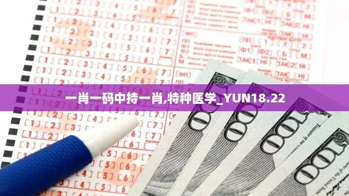 一肖一码中持一肖,特种医学_YUN18.22