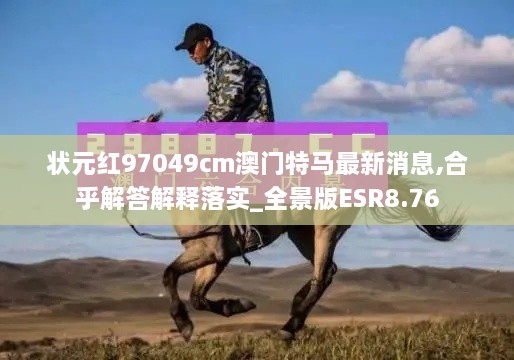 状元红97049cm澳门特马最新消息,合乎解答解释落实_全景版ESR8.76