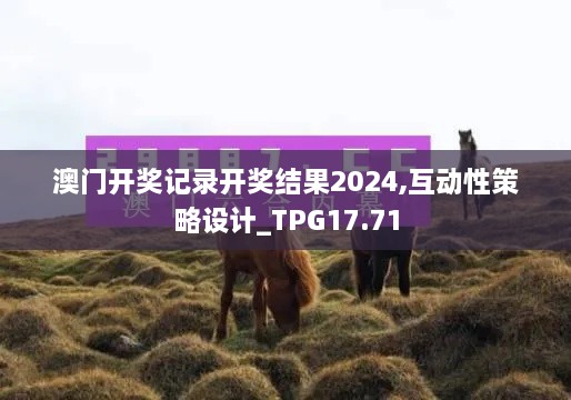 澳门开奖记录开奖结果2024,互动性策略设计_TPG17.71