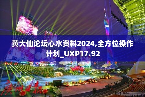 黄大仙论坛心水资料2024,全方位操作计划_UXP17.92