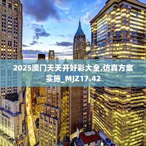 2025澳门天天开好彩大全,仿真方案实施_MJZ17.42