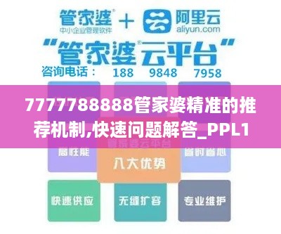 7777788888管家婆精准的推荐机制,快速问题解答_PPL17.34