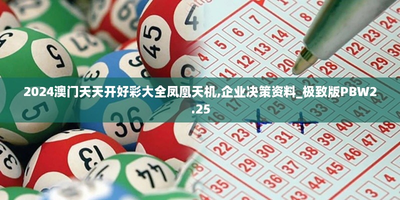 2024澳门天天开好彩大全凤凰天机,企业决策资料_极致版PBW2.25