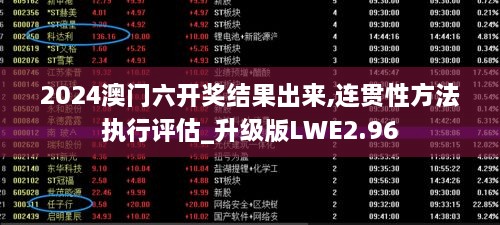 2024澳门六开奖结果出来,连贯性方法执行评估_升级版LWE2.96