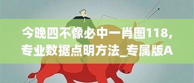 今晚四不像必中一肖图118,专业数据点明方法_专属版ADZ2.31