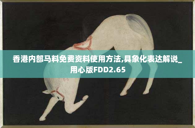 香港内部马料免费资料使用方法,具象化表达解说_用心版FDD2.65