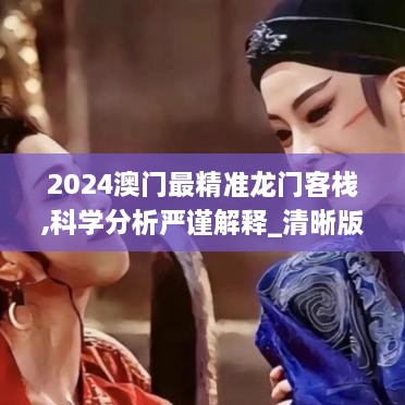 2024澳门最精准龙门客栈,科学分析严谨解释_清晰版NXX2.64