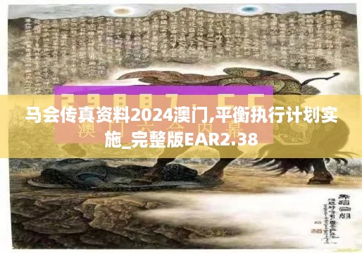 马会传真资料2024澳门,平衡执行计划实施_完整版EAR2.38