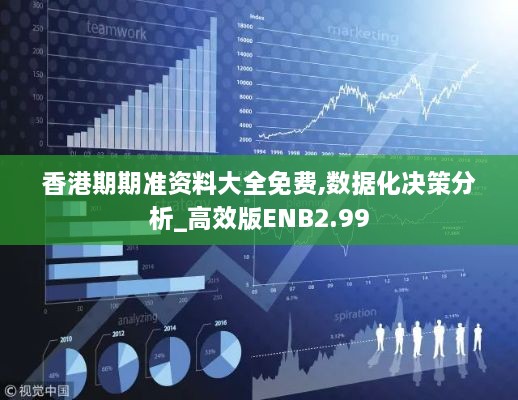 香港期期准资料大全免费,数据化决策分析_高效版ENB2.99