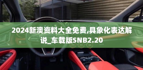 2024新澳资料大全免费,具象化表达解说_车载版SNB2.20