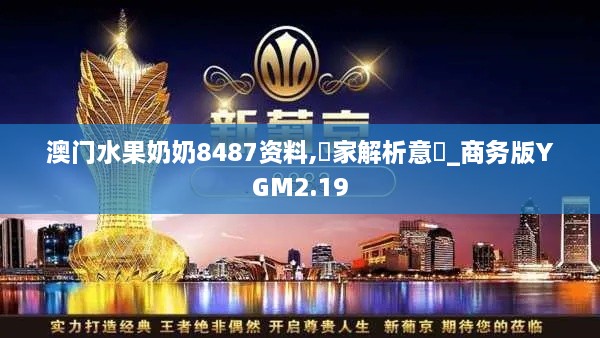 澳门水果奶奶8487资料,專家解析意見_商务版YGM2.19