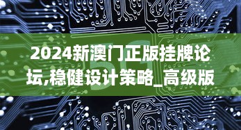 2024新澳门正版挂牌论坛,稳健设计策略_高级版OOA2.50