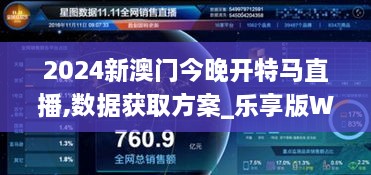 2024新澳门今晚开特马直播,数据获取方案_乐享版WTZ2.58