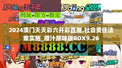 2024澳门天天彩六开彩直播,社会责任法案实施_原汁原味版ROX9.26