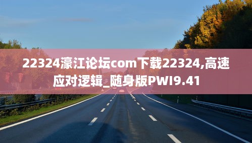 22324濠江论坛com下载22324,高速应对逻辑_随身版PWI9.41